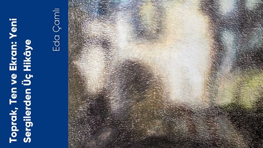 Toprak, Ten ve Ekran: Yeni Sergilerden Üç Hikâye Toprak, Ten ve Ekran: Yeni Sergilerden Üç Hikâye