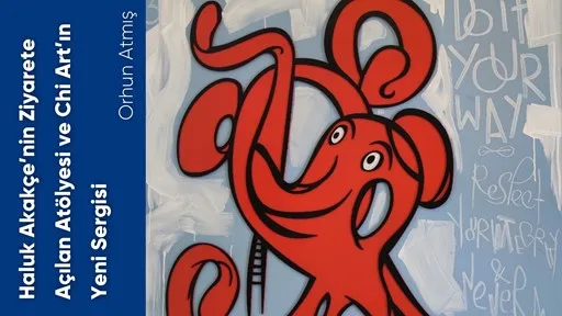 Haluk Akakçe’nin Ziyarete Açılan Atölyesi ve Chi Art’ın Yeni Sergisi