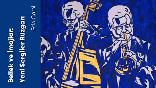 Bellek ve İmajlar: Yeni Sergiler Rüzgarı