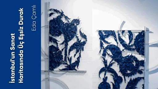 İstanbul'un Sanat Haritasında Üç Eşsiz Durak