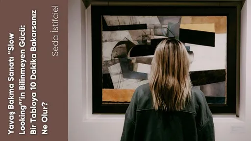Yavaş Bakma Sanatı “Slow Looking”’in Bilinmeyen Gücü: Bir Tabloya 10 Dakika Bakarsanız Ne Olur?